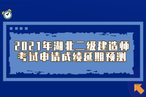 2021年湖北二級建造師考試申請成績延期預(yù)測