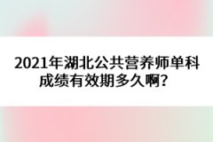 2021年湖北公共營養(yǎng)師單科成績有效期多久啊？