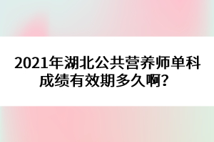 2021年湖北公共營養(yǎng)師單科成績有效期多久??？