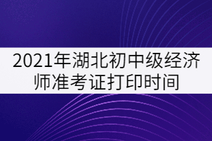 2021年湖北初中級(jí)經(jīng)濟(jì)師準(zhǔn)考證打印時(shí)間：10月25日-31日