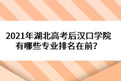 2021年湖北高考后漢口學(xué)院有哪些專業(yè)排名在前？