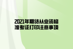 2021年期貨從業(yè)資格準考證打印注意事項