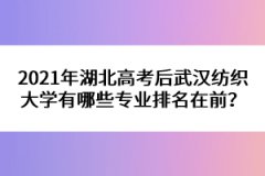 2021年湖北高考后武漢紡織大學(xué)有哪些專業(yè)排名在前？ 