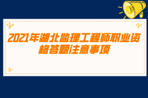 2021年湖北監(jiān)理工程師職業(yè)資格答題注意事項