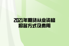 2021年期貨從業(yè)資格報(bào)名方式及費(fèi)用