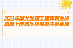 2021年湖北監(jiān)理工程師職業(yè)資格網(wǎng)上繳費(fèi)以及報名注意事項