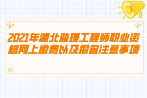 2021年湖北監(jiān)理工程師職業(yè)資格網(wǎng)上繳費(fèi)以及報(bào)名注意事項(xiàng)