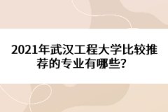 2021年武漢工程大學(xué)比較推薦的專業(yè)有哪些？