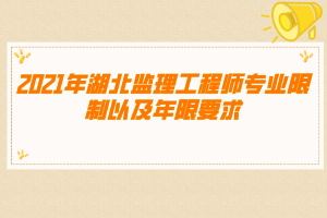 2021年湖北監(jiān)理工程師專業(yè)限制以及年限要求