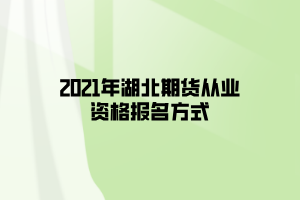 2021年湖北期貨從業(yè)資格報(bào)名方式