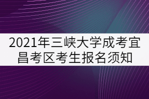 2021年三峽大學(xué)成人高考宜昌考區(qū)考生報(bào)名須知