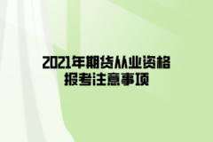 2021年期貨從業(yè)資格報(bào)考注意事項(xiàng)