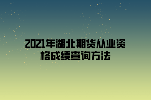 2021年湖北期貨從業(yè)資格成績查詢方法