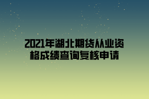 2021年湖北期貨從業(yè)資格成績(jī)查詢復(fù)核申請(qǐng)