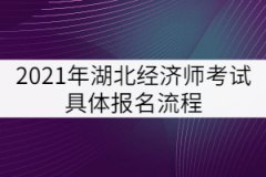 2021年湖北經(jīng)濟(jì)師考試具體報(bào)名流程