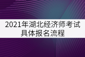 2021年湖北經(jīng)濟師考試具體報名流程