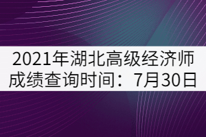 2021年湖北高級經(jīng)濟師成績查詢時間：7月30日