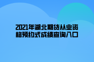 2021年湖北期貨從業(yè)資格預(yù)約式成績查詢?nèi)肟? width=