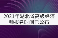 2021年湖北省高級(jí)經(jīng)濟(jì)師報(bào)名時(shí)間已公布