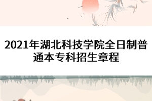 2021年湖北科技學(xué)院全日制普通本?？普猩鲁? width=