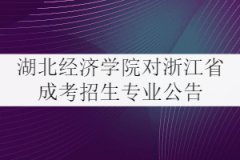 2021年湖北經(jīng)濟(jì)學(xué)院對浙江省成考招生專業(yè)公告