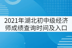 2021年湖北初中級經(jīng)濟師成績查詢時間及入口