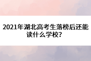 2021年湖北高考生落榜后還能讀什么學(xué)校？