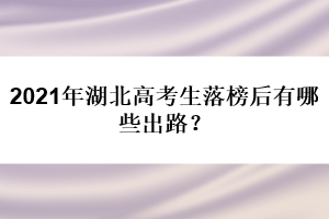 2021年湖北高考生落榜后有哪些出路？