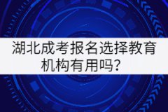 湖北成考報(bào)名選擇教育機(jī)構(gòu)有用嗎？