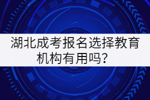 湖北成考報名選擇教育機構有用嗎？