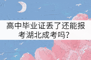 高中畢業(yè)證丟了還能報(bào)考湖北成考嗎？