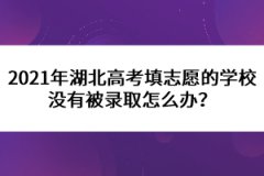 2021年湖北高考填志愿的學(xué)校沒有被錄取怎么辦？