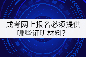 成考網(wǎng)上報(bào)名必須提供哪些證明材料？
