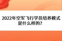 2022年空軍飛行學(xué)員培養(yǎng)模式是什么樣的？