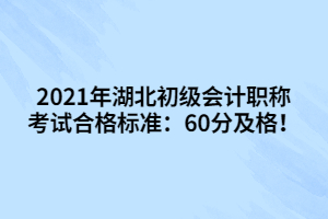 2021年湖北初級會計職稱考試合格標(biāo)準(zhǔn)：60分及格！