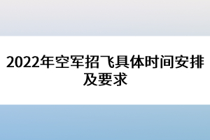 2022年空軍招飛具體時間安排及要求