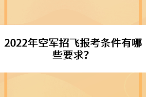 2022年空軍招飛報(bào)考條件有哪些要求？