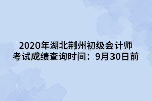 2020年湖北荊州初級會計(jì)師考試成績查詢時(shí)間：9月30日前
