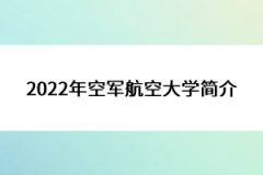 2022年空軍航空大學(xué)簡(jiǎn)介