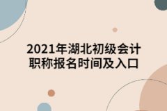 2021年湖北初級會計職稱報名時間及入口