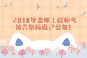 2019年監(jiān)理工程師考試合格標準已公布！