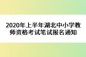 2020年上半年湖北中小學(xué)教師資格考試筆試報(bào)名通知