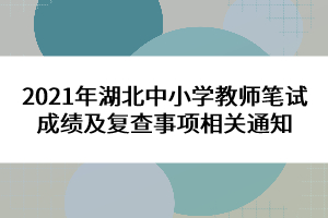 2021年湖北中小學(xué)教師筆試成績及復(fù)查事項(xiàng)相關(guān)通知