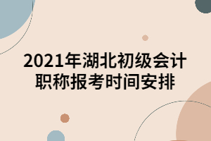 2021年湖北初級(jí)會(huì)計(jì)職稱報(bào)考時(shí)間安排