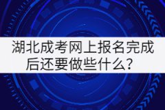 2021年湖北成考網(wǎng)上報名完成后還要做些什么？