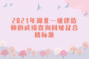 2021年湖北一級建造師的成績查詢網(wǎng)址及合格標(biāo)準(zhǔn)