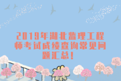 2019年湖北監(jiān)理工程師考試成績(jī)查詢常見問題匯總！