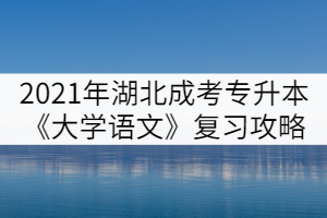 2021年湖北成人高考專(zhuān)升本《大學(xué)語(yǔ)文》復(fù)習(xí)攻略(一)