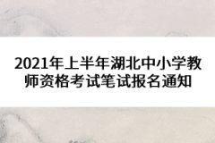 2021年上半年湖北中小學(xué)教師資格考試筆試報(bào)名通知