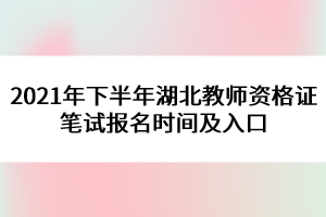 2021年下半年湖北教師資格證筆試報名時間及入口